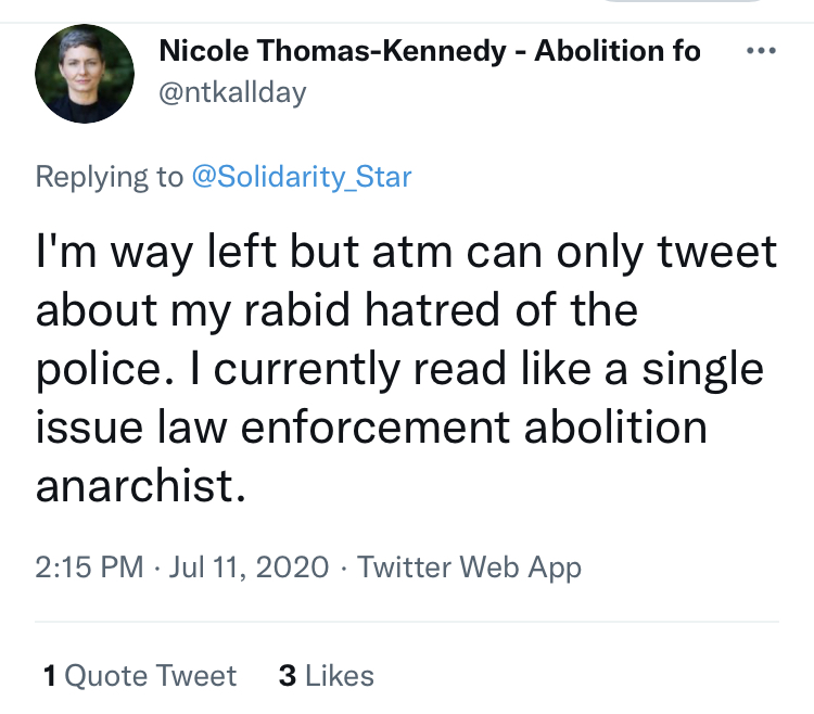 In July 2020 Nicole Thomas-Kennedy writes: "I'm way left but at the moment can only tweet about my rabid hatred of the police. I currently read like a single issue law enforcement anarchist."